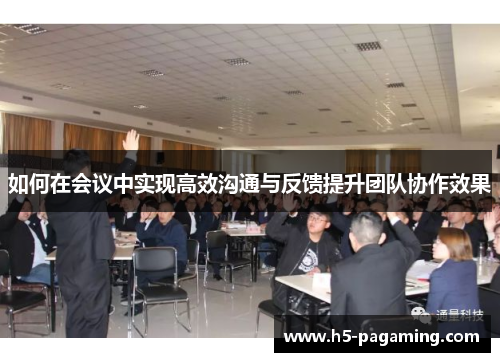 如何在会议中实现高效沟通与反馈提升团队协作效果 如何在会议中实现高效沟通与反馈提升团队协作效果