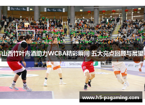 山西竹叶青酒助力WCBA精彩瞬间 五大亮点回顾与展望 山西竹叶青酒助力WCBA精彩瞬间 五大亮点回顾与展望