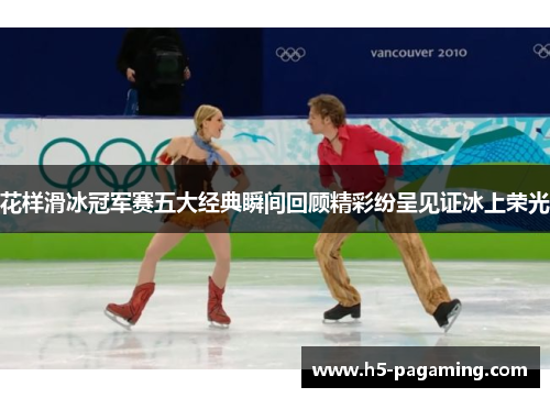 花样滑冰冠军赛五大经典瞬间回顾精彩纷呈见证冰上荣光 花样滑冰冠军赛五大经典瞬间回顾精彩纷呈见证冰上荣光