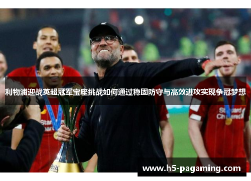 利物浦迎战英超冠军宝座挑战如何通过稳固防守与高效进攻实现争冠梦想 利物浦迎战英超冠军宝座挑战如何通过稳固防守与高效进攻实现争冠梦想
