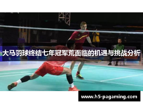 大马羽球终结七年冠军荒面临的机遇与挑战分析 大马羽球终结七年冠军荒面临的机遇与挑战分析