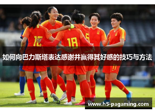 如何向巴力斯塔表达感谢并赢得其好感的技巧与方法 如何向巴力斯塔表达感谢并赢得其好感的技巧与方法