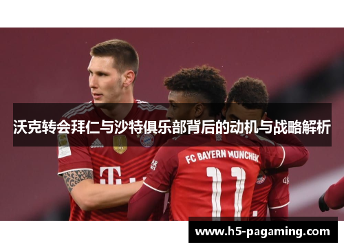 沃克转会拜仁与沙特俱乐部背后的动机与战略解析 沃克转会拜仁与沙特俱乐部背后的动机与战略解析