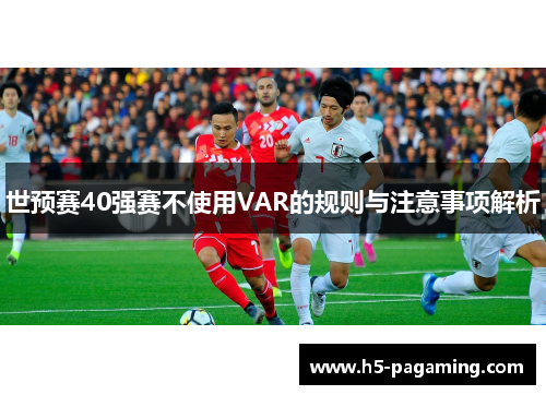 世预赛40强赛不使用VAR的规则与注意事项解析 世预赛40强赛不使用VAR的规则与注意事项解析