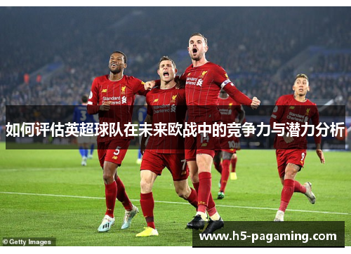 如何评估英超球队在未来欧战中的竞争力与潜力分析 如何评估英超球队在未来欧战中的竞争力与潜力分析