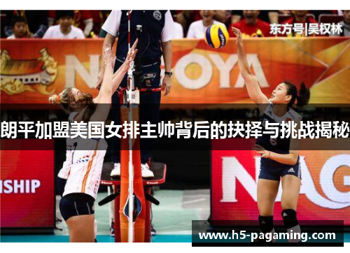 朗平加盟美国女排主帅背后的抉择与挑战揭秘 朗平加盟美国女排主帅背后的抉择与挑战揭秘