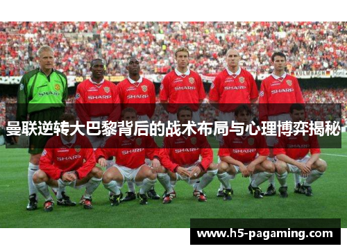 曼联逆转大巴黎背后的战术布局与心理博弈揭秘 曼联逆转大巴黎背后的战术布局与心理博弈揭秘
