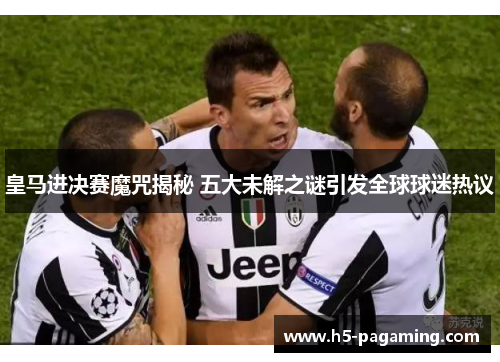 皇马进决赛魔咒揭秘 五大未解之谜引发全球球迷热议