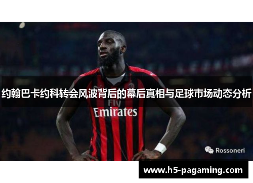 约翰巴卡约科转会风波背后的幕后真相与足球市场动态分析 约翰巴卡约科转会风波背后的幕后真相与足球市场动态分析