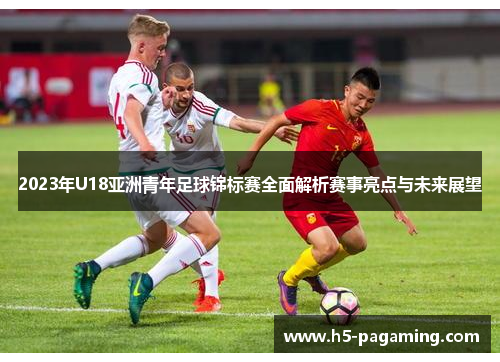 2023年U18亚洲青年足球锦标赛全面解析赛事亮点与未来展望 2023年U18亚洲青年足球锦标赛全面解析赛事亮点与未来展望