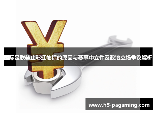 国际足联禁止彩虹袖标的原因与赛事中立性及政治立场争议解析 国际足联禁止彩虹袖标的原因与赛事中立性及政治立场争议解析