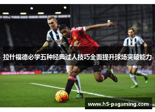 拉什福德必学五种经典过人技巧全面提升球场突破能力 拉什福德必学五种经典过人技巧全面提升球场突破能力