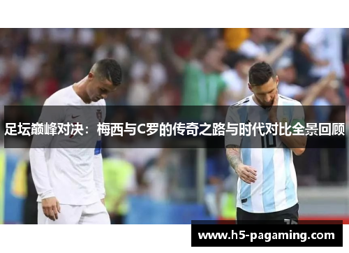 足坛巅峰对决:梅西与C罗的传奇之路与时代对比全景回顾 足坛巅峰对决:梅西与C罗的传奇之路与时代对比全景回顾