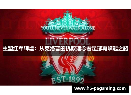 重塑红军辉煌:从克洛普的执教理念看足球再崛起之路 重塑红军辉煌:从克洛普的执教理念看足球再崛起之路