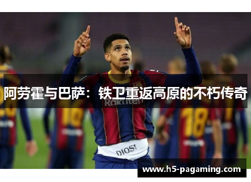 阿劳霍与巴萨:铁卫重返高原的不朽传奇 阿劳霍与巴萨:铁卫重返高原的不朽传奇