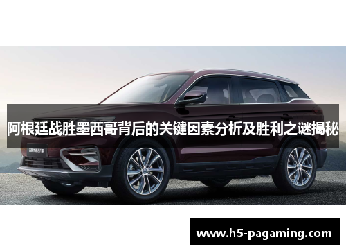 阿根廷战胜墨西哥背后的关键因素分析及胜利之谜揭秘 阿根廷战胜墨西哥背后的关键因素分析及胜利之谜揭秘