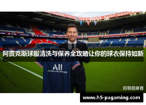 阿贾克斯球服清洗与保养全攻略让你的球衣保持如新 阿贾克斯球服清洗与保养全攻略让你的球衣保持如新