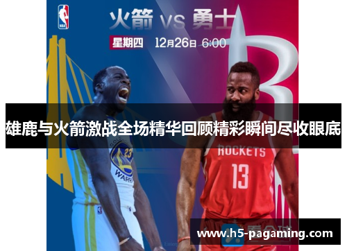 雄鹿与火箭激战全场精华回顾精彩瞬间尽收眼底 雄鹿与火箭激战全场精华回顾精彩瞬间尽收眼底
