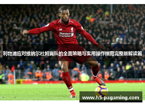 利物浦应对维纳尔杜姆离队的全面策略与实用操作指南完整版解读篇 利物浦应对维纳尔杜姆离队的全面策略与实用操作指南完整版解读篇