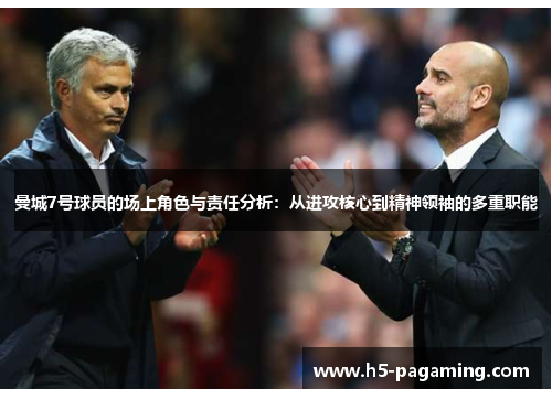 曼城7号球员的场上角色与责任分析：从进攻核心到精神领袖的多重职能