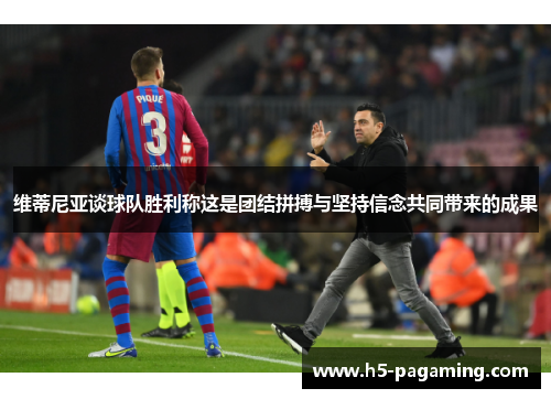 维蒂尼亚谈球队胜利称这是团结拼搏与坚持信念共同带来的成果 维蒂尼亚谈球队胜利称这是团结拼搏与坚持信念共同带来的成果