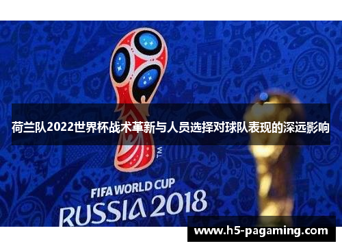 荷兰队2022世界杯战术革新与人员选择对球队表现的深远影响
