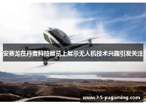 安赛龙在丹麦科技展览上展示无人机技术兴趣引发关注 安赛龙在丹麦科技展览上展示无人机技术兴趣引发关注