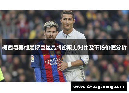 梅西与其他足球巨星品牌影响力对比及市场价值分析 梅西与其他足球巨星品牌影响力对比及市场价值分析