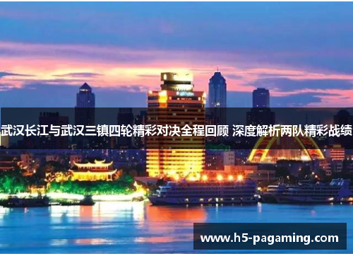 武汉长江与武汉三镇四轮精彩对决全程回顾 深度解析两队精彩战绩 武汉长江与武汉三镇四轮精彩对决全程回顾 深度解析两队精彩战绩