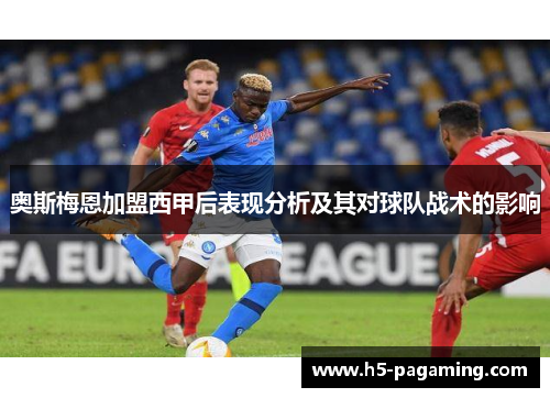 奥斯梅恩加盟西甲后表现分析及其对球队战术的影响 奥斯梅恩加盟西甲后表现分析及其对球队战术的影响