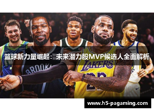 篮球新力量崛起：未来潜力股MVP候选人全面解析
