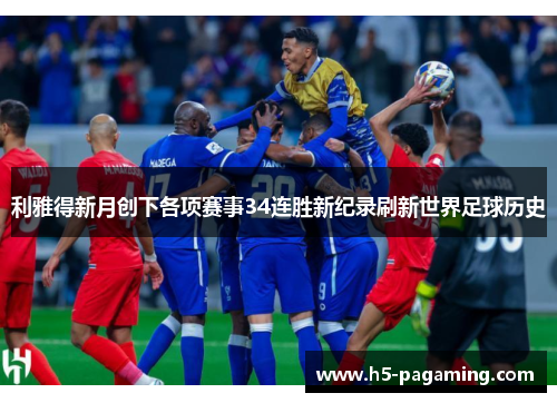 利雅得新月创下各项赛事34连胜新纪录刷新世界足球历史