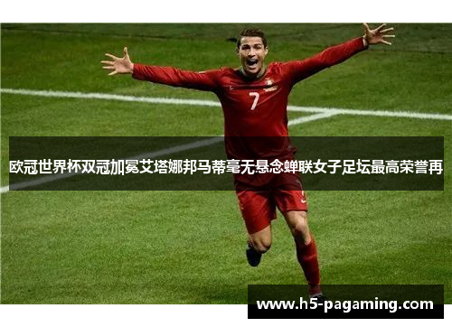 欧冠世界杯双冠加冕艾塔娜邦马蒂毫无悬念蝉联女子足坛最高荣誉再