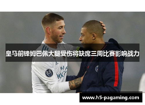 皇马前锋姆巴佩大腿受伤将缺席三周比赛影响战力