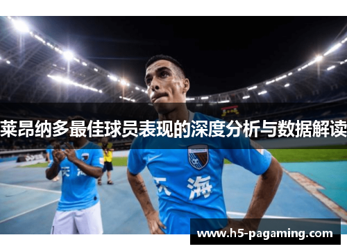 莱昂纳多最佳球员表现的深度分析与数据解读 莱昂纳多最佳球员表现的深度分析与数据解读