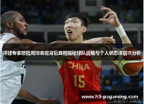 评球专家怒批周琦表现背后真相揭秘球队战略与个人状态深层次分析