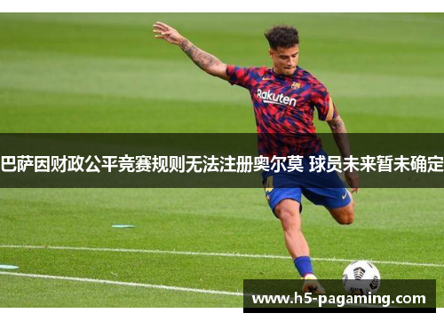 巴萨因财政公平竞赛规则无法注册奥尔莫 球员未来暂未确定